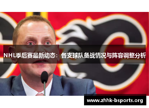 NHL季后赛最新动态：各支球队备战情况与阵容调整分析