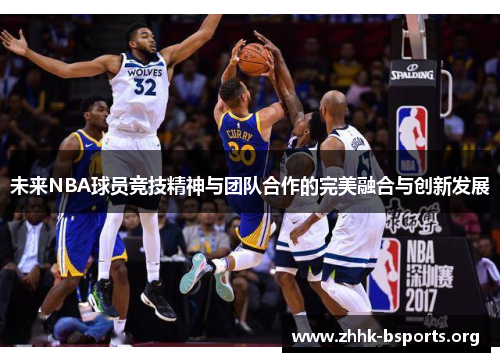 未来NBA球员竞技精神与团队合作的完美融合与创新发展