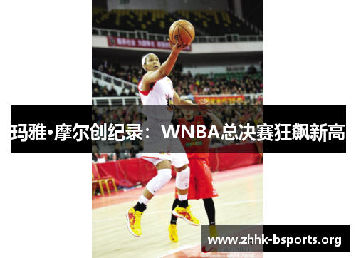 玛雅·摩尔创纪录：WNBA总决赛狂飙新高