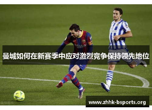 曼城如何在新赛季中应对激烈竞争保持领先地位