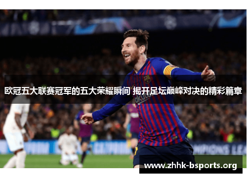 欧冠五大联赛冠军的五大荣耀瞬间 揭开足坛巅峰对决的精彩篇章
