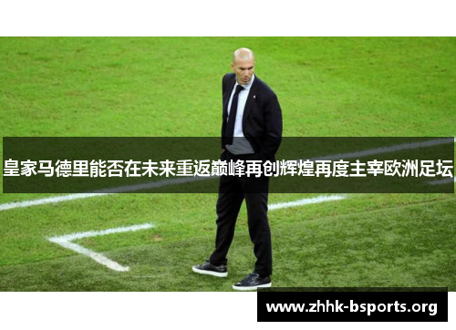 皇家马德里能否在未来重返巅峰再创辉煌再度主宰欧洲足坛