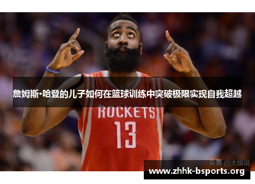 詹姆斯·哈登的儿子如何在篮球训练中突破极限实现自我超越