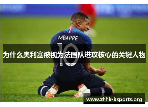 为什么奥利塞被视为法国队进攻核心的关键人物