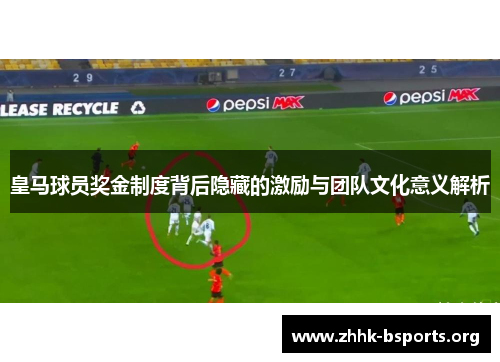皇马球员奖金制度背后隐藏的激励与团队文化意义解析
