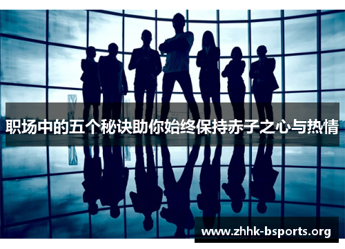 职场中的五个秘诀助你始终保持赤子之心与热情