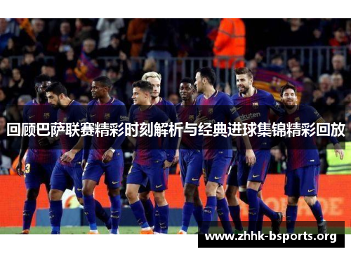 回顾巴萨联赛精彩时刻解析与经典进球集锦精彩回放