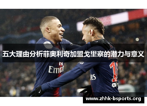 五大理由分析菲奥利奇加盟戈里察的潜力与意义