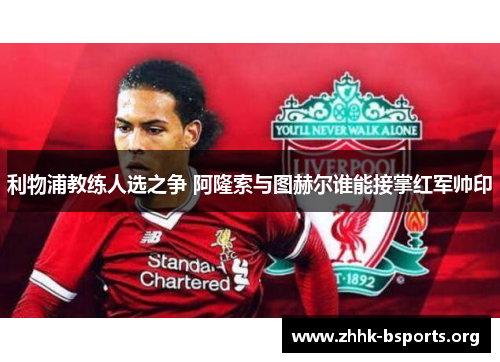 利物浦教练人选之争 阿隆索与图赫尔谁能接掌红军帅印