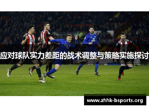 应对球队实力差距的战术调整与策略实施探讨