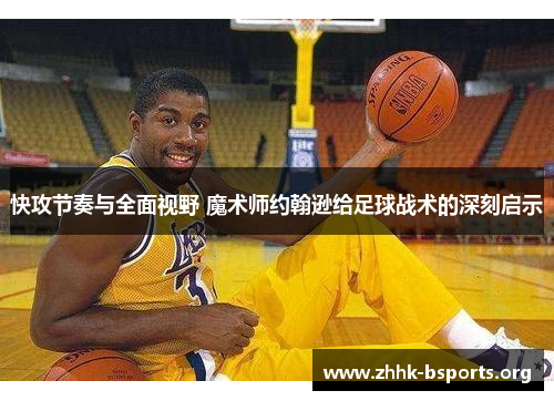 快攻节奏与全面视野 魔术师约翰逊给足球战术的深刻启示