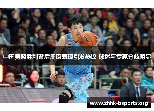 中国男篮胜利背后周琦表现引发热议 球迷与专家分歧明显