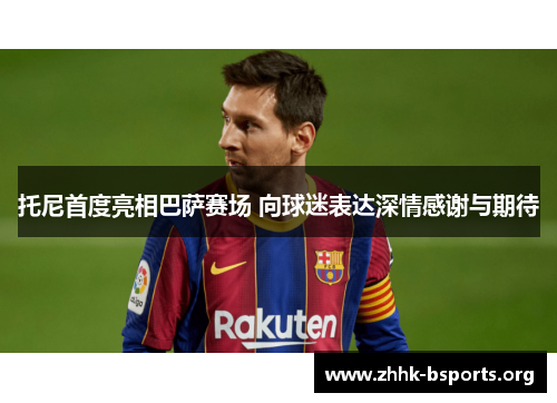 托尼首度亮相巴萨赛场 向球迷表达深情感谢与期待