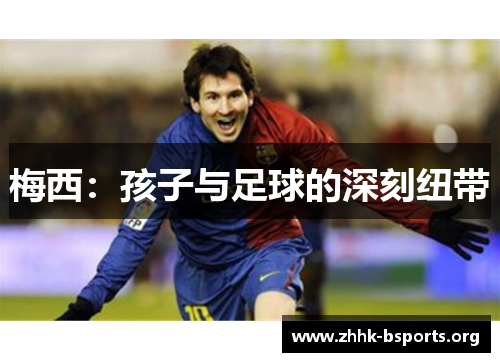 梅西：孩子与足球的深刻纽带