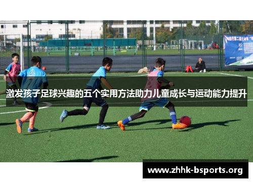 激发孩子足球兴趣的五个实用方法助力儿童成长与运动能力提升