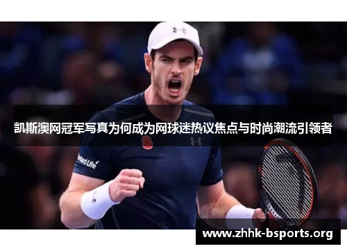 凯斯澳网冠军写真为何成为网球迷热议焦点与时尚潮流引领者