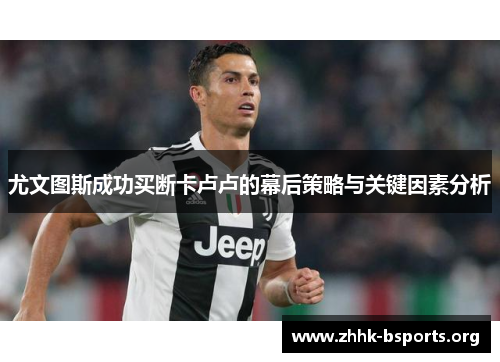 尤文图斯成功买断卡卢卢的幕后策略与关键因素分析