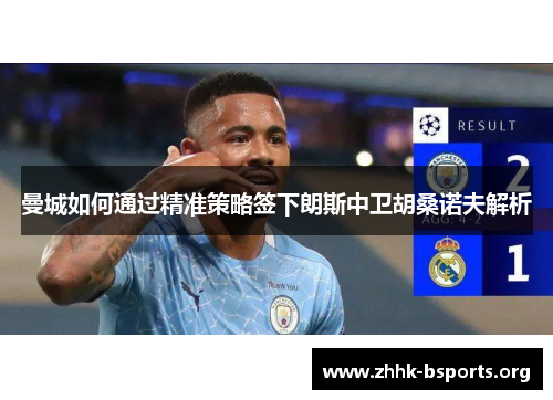 曼城如何通过精准策略签下朗斯中卫胡桑诺夫解析
