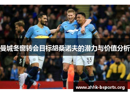 曼城冬窗转会目标胡桑诺夫的潜力与价值分析