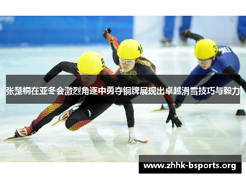 张楚桐在亚冬会激烈角逐中勇夺铜牌展现出卓越滑雪技巧与毅力