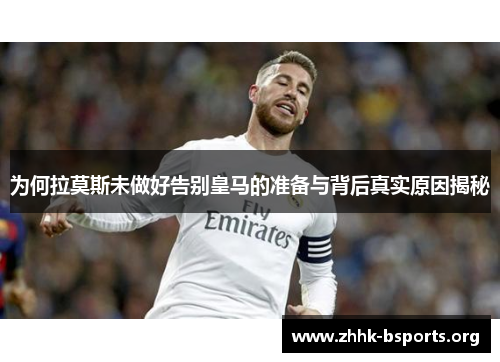 为何拉莫斯未做好告别皇马的准备与背后真实原因揭秘