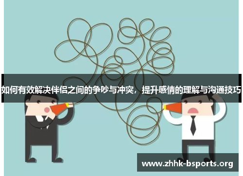 如何有效解决伴侣之间的争吵与冲突，提升感情的理解与沟通技巧