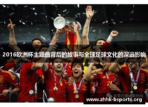 2016欧洲杯主题曲背后的故事与全球足球文化的深远影响