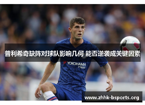 普利希奇缺阵对球队影响几何 能否逆袭成关键因素