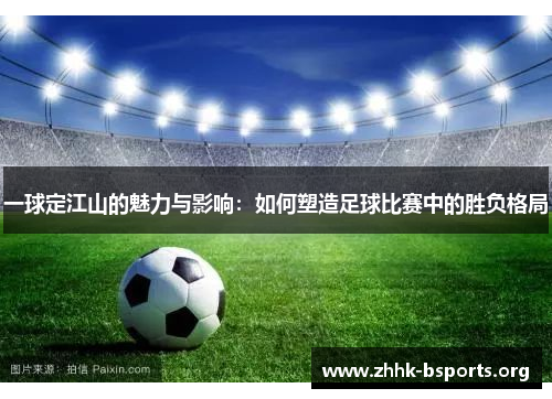 一球定江山的魅力与影响：如何塑造足球比赛中的胜负格局