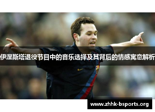 伊涅斯塔退役节目中的音乐选择及其背后的情感寓意解析