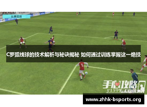 C罗弧线球的技术解析与秘诀揭秘 如何通过训练掌握这一绝技