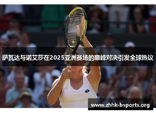 萨瓦达与诺艾莎在2025亚洲赛场的巅峰对决引发全球热议