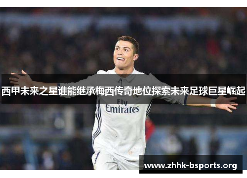 西甲未来之星谁能继承梅西传奇地位探索未来足球巨星崛起