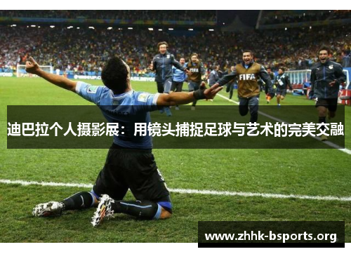 迪巴拉个人摄影展:用镜头捕捉足球与艺术的完美交融 迪巴拉个人摄影展:用镜头捕捉足球与艺术的完美交融
