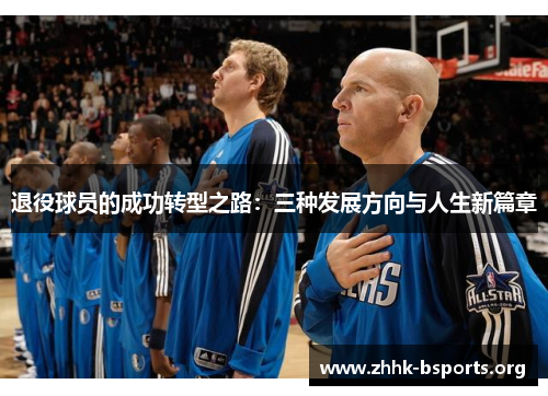 退役球员的成功转型之路:三种发展方向与人生新篇章 退役球员的成功转型之路:三种发展方向与人生新篇章