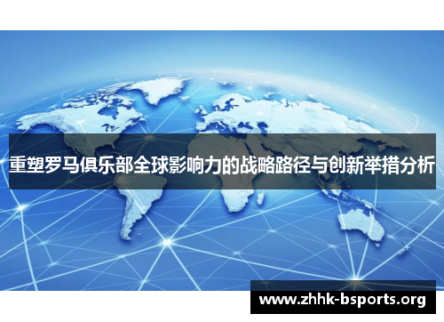 重塑罗马俱乐部全球影响力的战略路径与创新举措分析