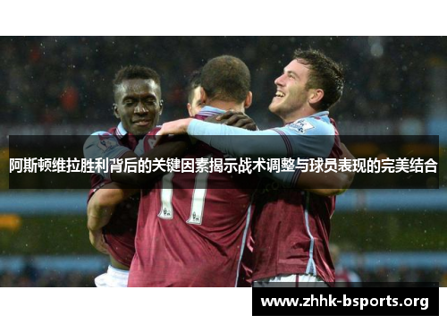 阿斯顿维拉胜利背后的关键因素揭示战术调整与球员表现的完美结合