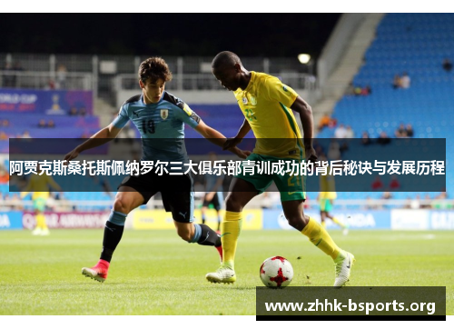 阿贾克斯桑托斯佩纳罗尔三大俱乐部青训成功的背后秘诀与发展历程