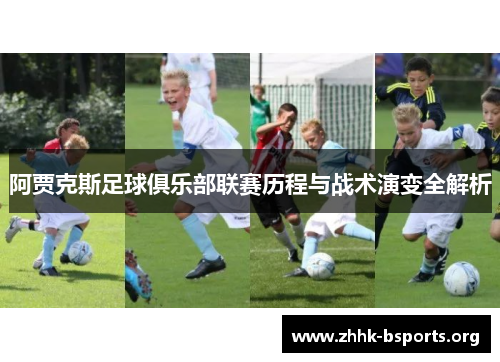 阿贾克斯足球俱乐部联赛历程与战术演变全解析 阿贾克斯足球俱乐部联赛历程与战术演变全解析