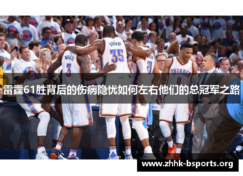 雷霆61胜背后的伤病隐忧如何左右他们的总冠军之路 雷霆61胜背后的伤病隐忧如何左右他们的总冠军之路