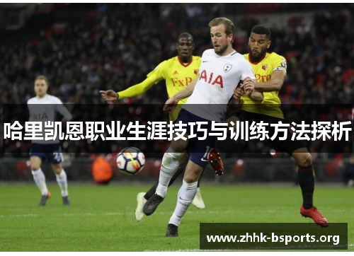 哈里凯恩职业生涯技巧与训练方法探析