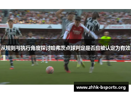 从规则与执行角度探讨哈弗茨点球判定是否应被认定为有效