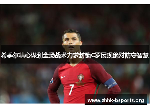 希季尔精心谋划全场战术力求封锁C罗展现绝对防守智慧