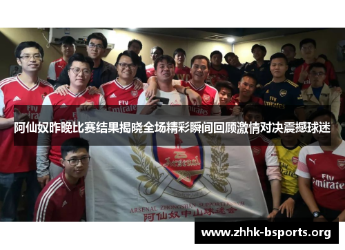 阿仙奴昨晚比赛结果揭晓全场精彩瞬间回顾激情对决震撼球迷