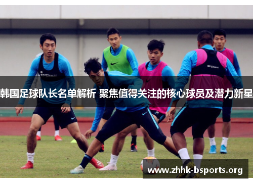 韩国足球队长名单解析 聚焦值得关注的核心球员及潜力新星