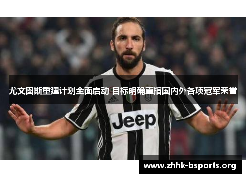 尤文图斯重建计划全面启动 目标明确直指国内外各项冠军荣誉