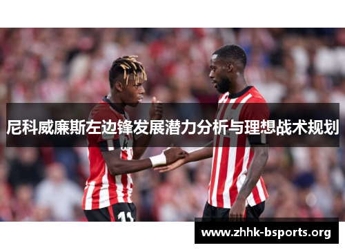 尼科威廉斯左边锋发展潜力分析与理想战术规划 尼科威廉斯左边锋发展潜力分析与理想战术规划