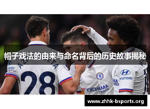 帽子戏法的由来与命名背后的历史故事揭秘