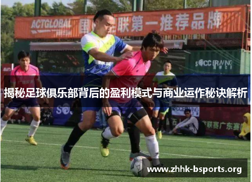 揭秘足球俱乐部背后的盈利模式与商业运作秘诀解析