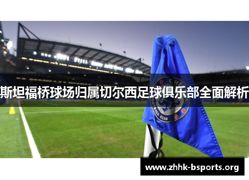 斯坦福桥球场归属切尔西足球俱乐部全面解析